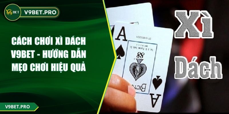 Cách Chơi Xì Dách V9BET - Hướng Dẫn Mẹo Chơi Hiệu Quả