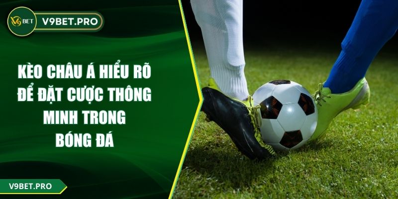 Kèo Châu Á Hiểu Rõ Để Đặt Cược Thông Minh Trong Bóng Đá