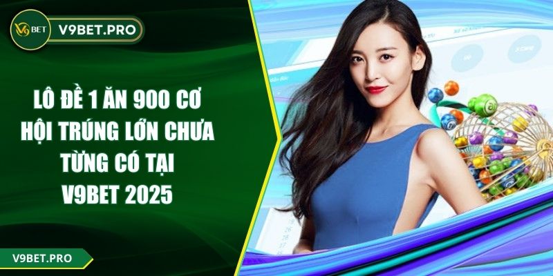 Lô Đề 1 Ăn 900 Cơ Hội Trúng Lớn Chưa Từng Có Tại V9BET 2025